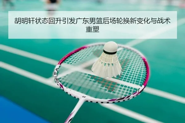 胡明轩状态回升引发广东男篮后场轮换新变化与战术重塑 | MangoSports