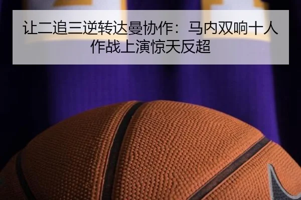 让二追三逆转达曼协作：马内双响十人作战上演惊天反超 | MangoSports