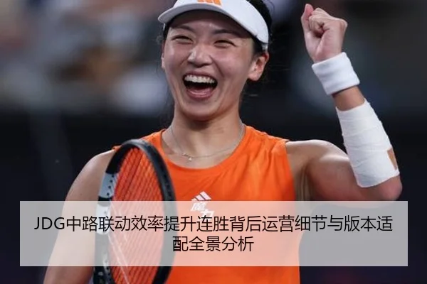 JDG中路联动效率提升连胜背后运营细节与版本适配全景分析 | MangoSports