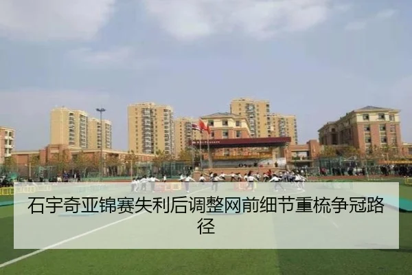 石宇奇亚锦赛失利后调整网前细节重梳争冠路径 | MangoSports